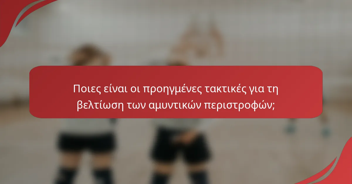 Ποιες είναι οι προηγμένες τακτικές για τη βελτίωση των αμυντικών περιστροφών;