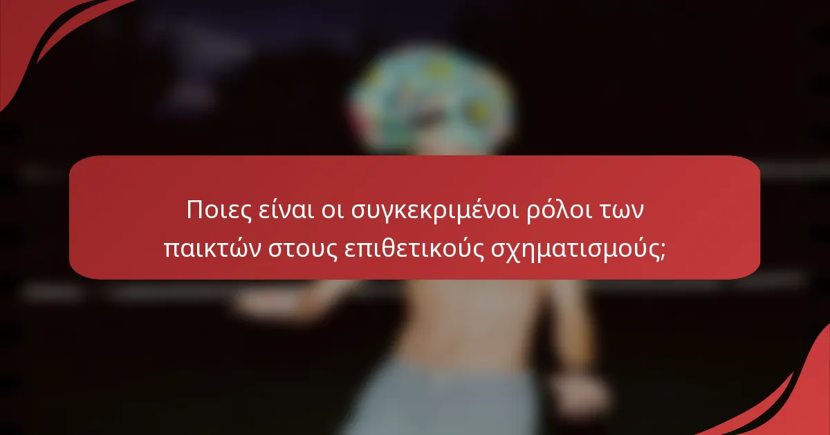 Ποιες είναι οι συγκεκριμένοι ρόλοι των παικτών στους επιθετικούς σχηματισμούς;