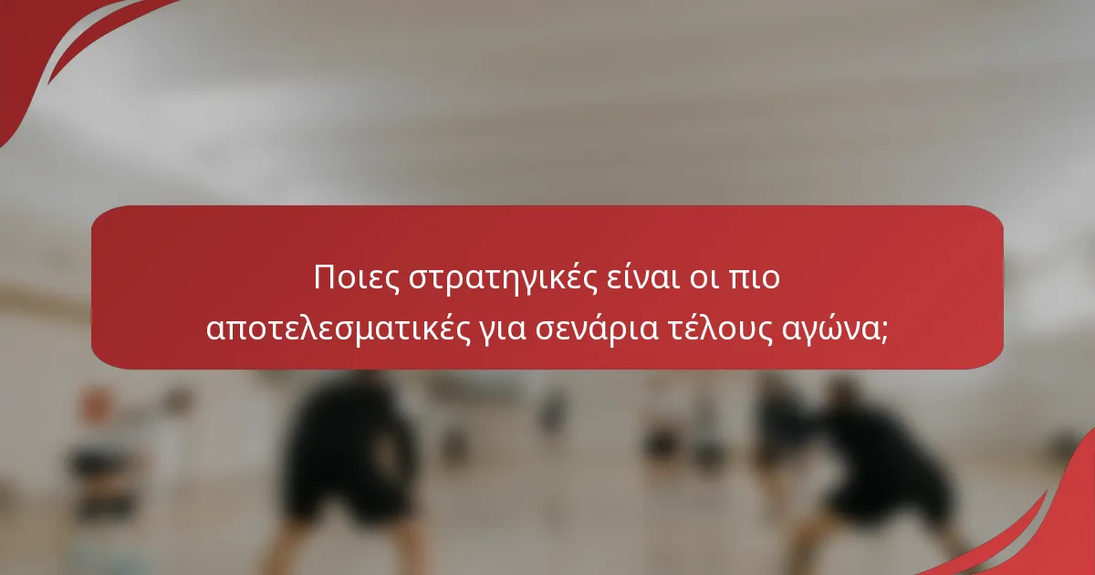 Ποιες στρατηγικές είναι οι πιο αποτελεσματικές για σενάρια τέλους αγώνα;