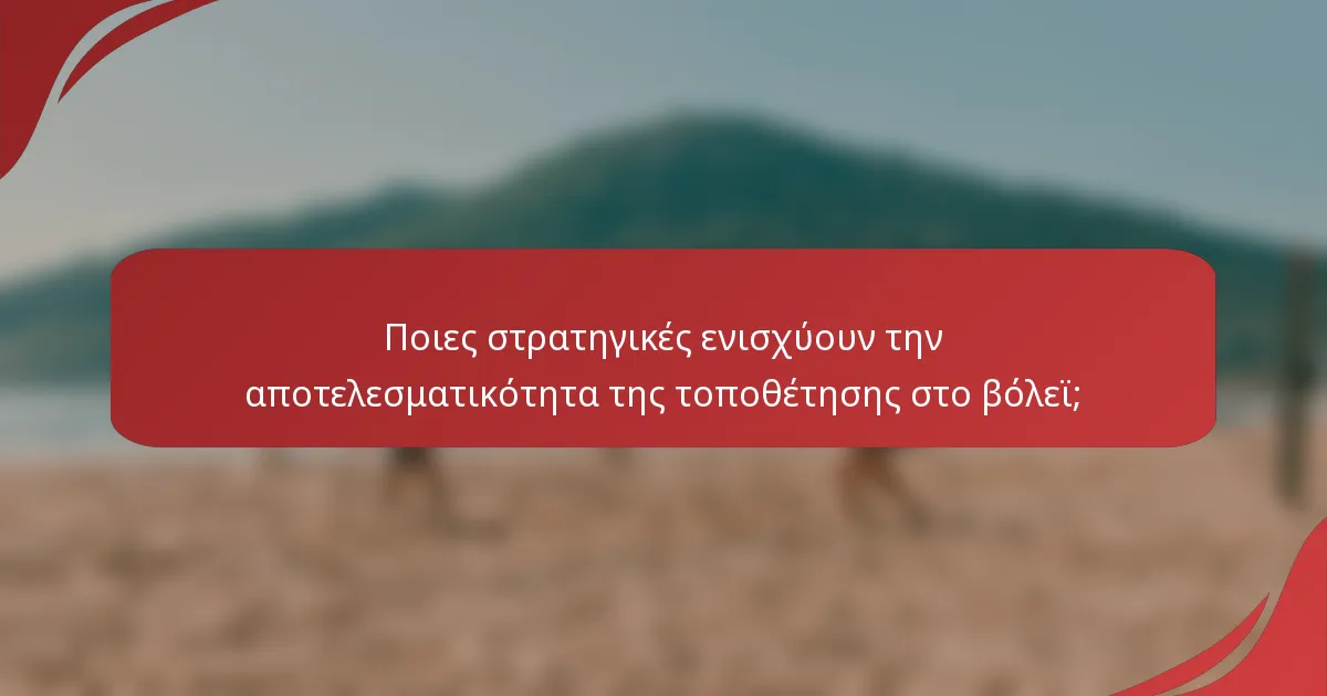 Ποιες στρατηγικές ενισχύουν την αποτελεσματικότητα της τοποθέτησης στο βόλεϊ;