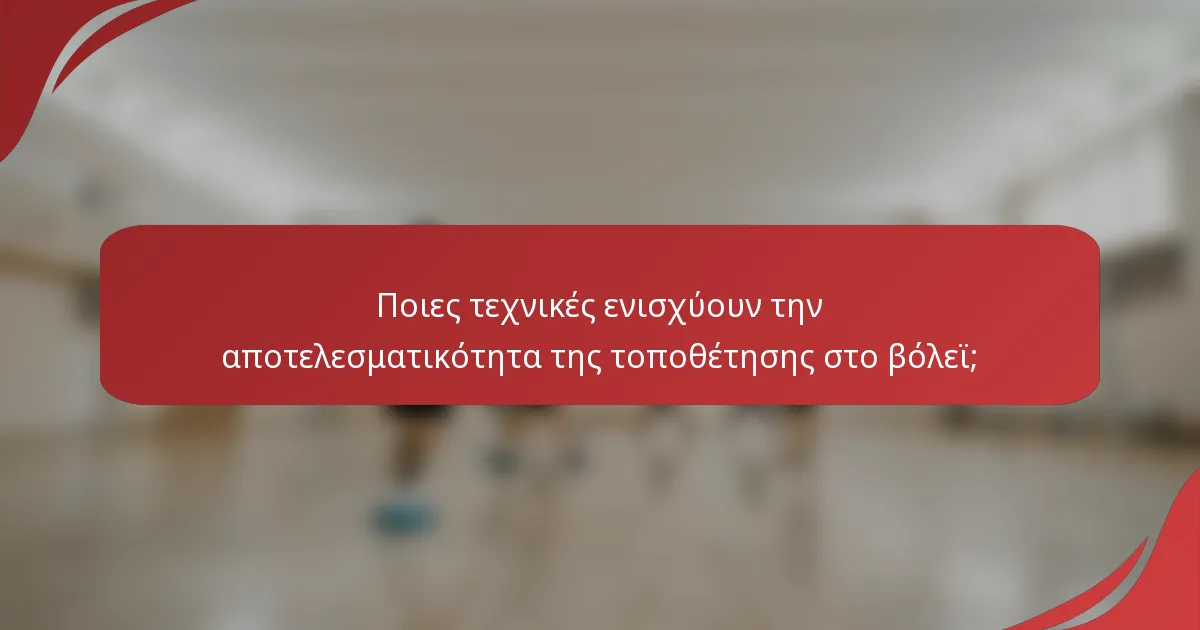 Ποιες τεχνικές ενισχύουν την αποτελεσματικότητα της τοποθέτησης στο βόλεϊ;