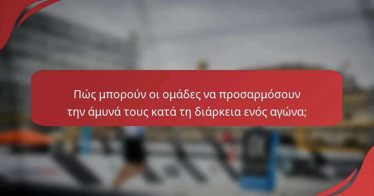 Πώς μπορούν οι ομάδες να προσαρμόσουν την άμυνά τους κατά τη διάρκεια ενός αγώνα;