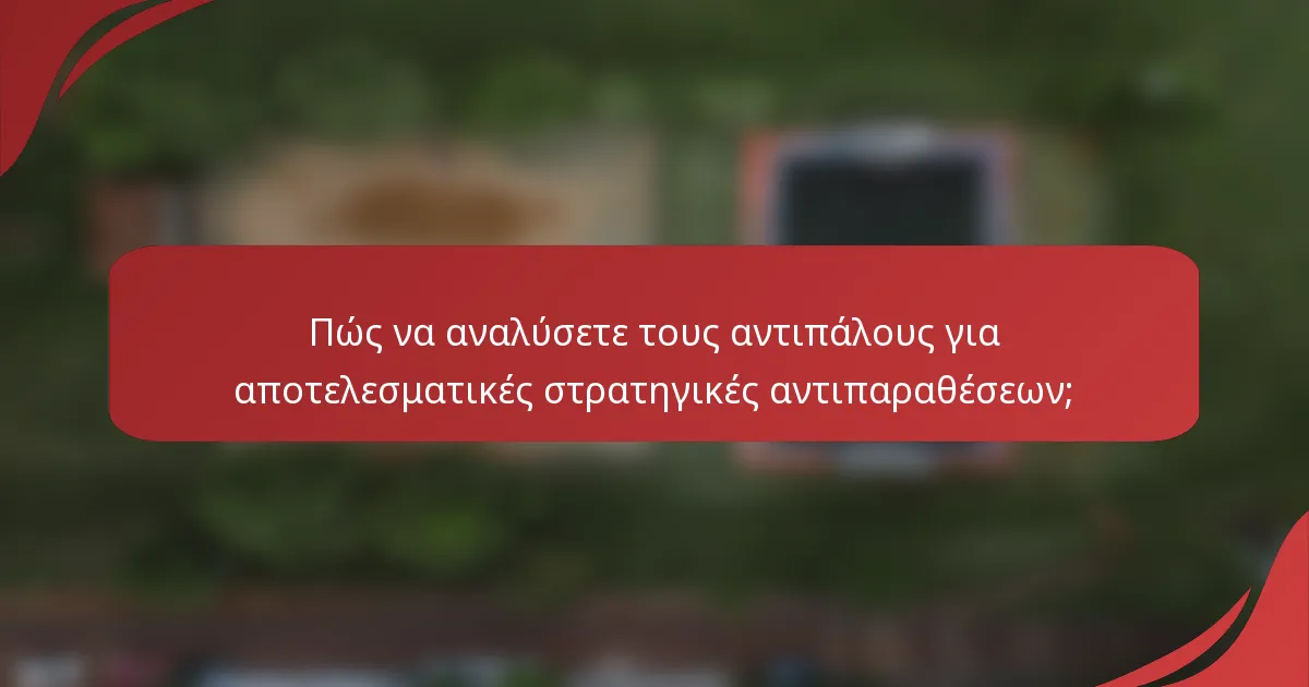 Πώς να αναλύσετε τους αντιπάλους για αποτελεσματικές στρατηγικές αντιπαραθέσεων;