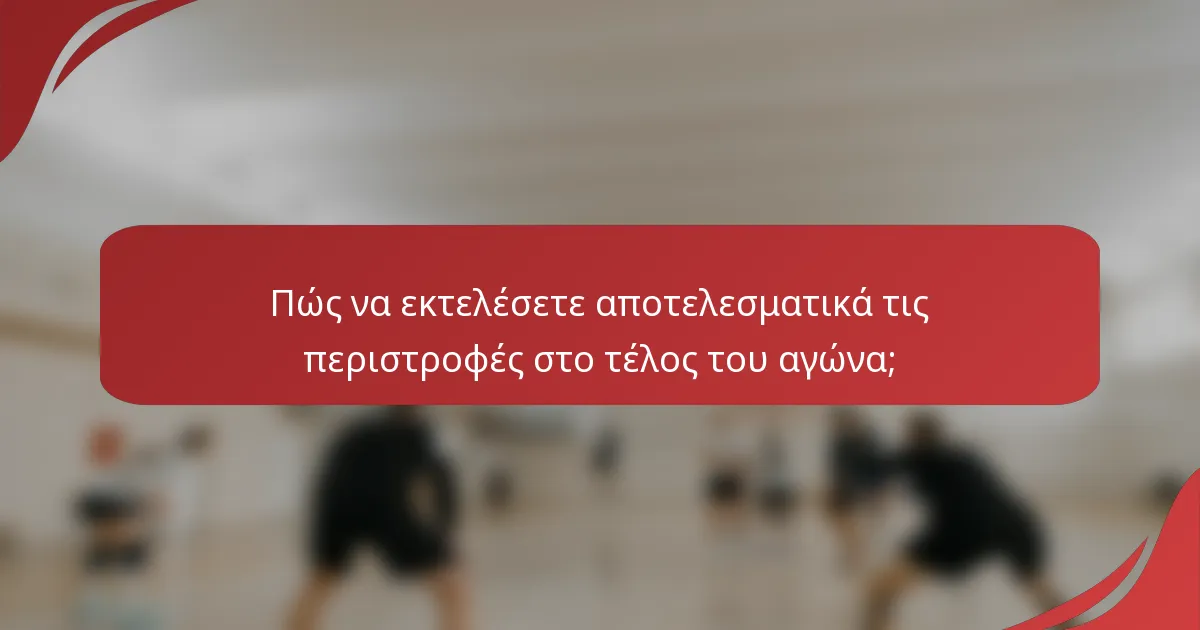 Πώς να εκτελέσετε αποτελεσματικά τις περιστροφές στο τέλος του αγώνα;