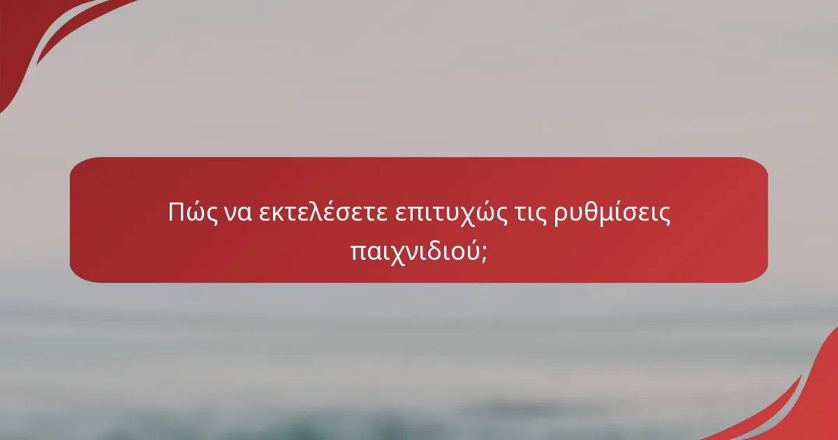 Πώς να εκτελέσετε επιτυχώς τις ρυθμίσεις παιχνιδιού;